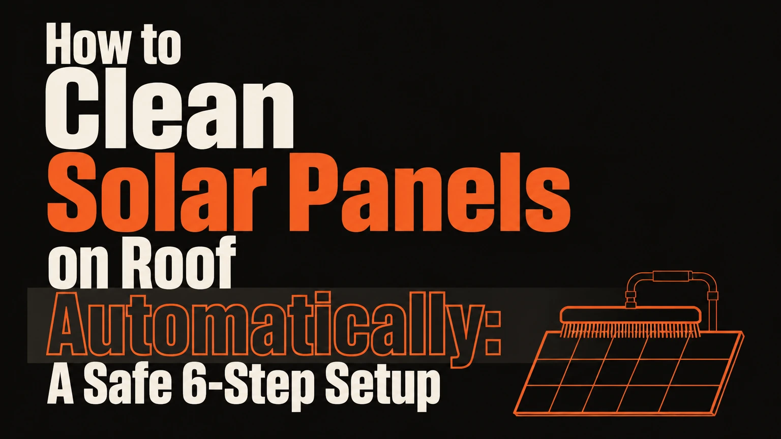 How to Clean Solar Panels on Roof Automatically: A Safe 6-Step Setup