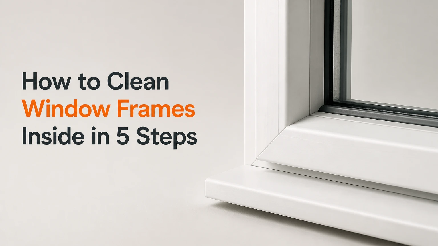 How to Clean Window Frames Inside in 5 Steps