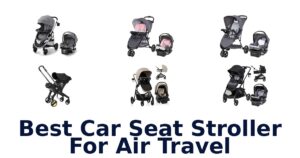 Best Car Seat Stroller For Air Travel