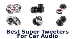 Best Super Tweeters For Car Audio